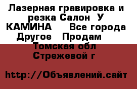 Лазерная гравировка и резка Салон “У КАМИНА“  - Все города Другое » Продам   . Томская обл.,Стрежевой г.